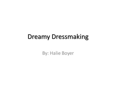 Dreamy Dressmaking By: Halie Boyer. All About Dreamy Dressmaking! Customers who want a dress, or something nice to wear with a dress, they come visit.