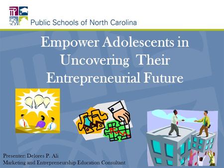 Empower Adolescents in Uncovering Their Entrepreneurial Future Presenter: Delores P. Ali Marketing and Entrepreneurship Education Consultant.