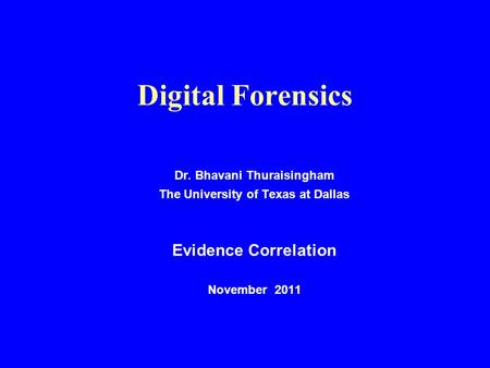 Digital Forensics Dr. Bhavani Thuraisingham The University of Texas at Dallas Evidence Correlation November 2011.