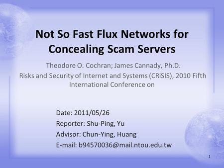 Not So Fast Flux Networks for Concealing Scam Servers Theodore O. Cochran; James Cannady, Ph.D. Risks and Security of Internet and Systems (CRiSIS), 2010.