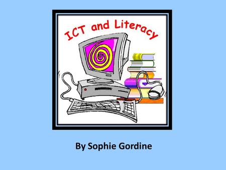 By Sophie Gordine. ICT and Literacy Continued development of literacy skills and cross curricular links. Enhanced imagination and creativity. Equal participation.