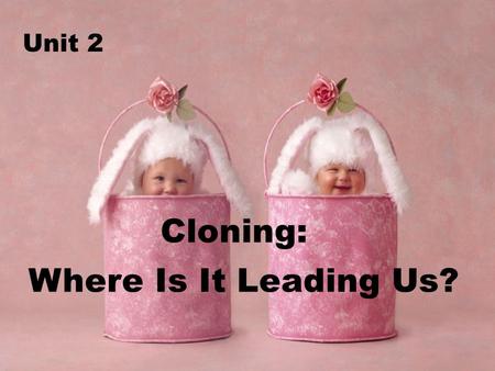 Unit 2 Cloning: Where Is It Leading Us?. What is the writing style? A. Expositive( 说明文 ) B. Descriptive （记叙文） C. Argumentative （议论文）