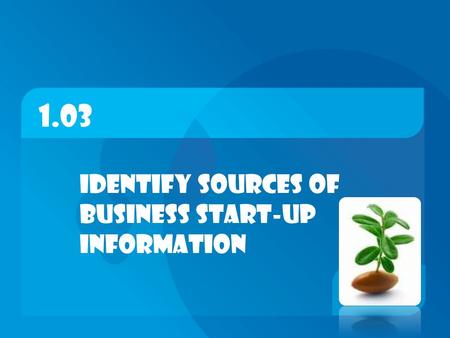 1.03 Identify sources of business start-up information.