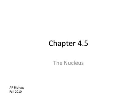 Chapter 4.5 The Nucleus AP Biology Fall 2010. Objectves Describe the structure and function of the components of the nucleus.