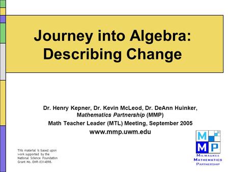 Journey into Algebra: Describing Change Dr. Henry Kepner, Dr. Kevin McLeod, Dr. DeAnn Huinker, Mathematics Partnership (MMP) Math Teacher Leader (MTL)