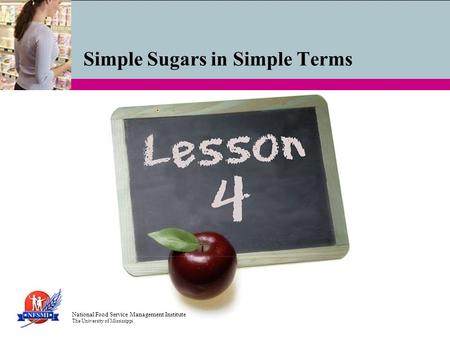 Simple Sugars in Simple Terms National Food Service Management Institute The University of Mississippi.