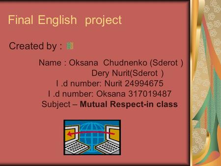 Final English project Created by : Name : Oksana Chudnenko (Sderot ) Dery Nurit(Sderot ) I.d number: Nurit 24994675 I.d number: Oksana 317019487 Subject.