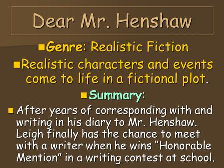 Dear Mr. Henshaw Genre: Realistic Fiction Genre: Realistic Fiction Realistic characters and events come to life in a fictional plot. Realistic characters.