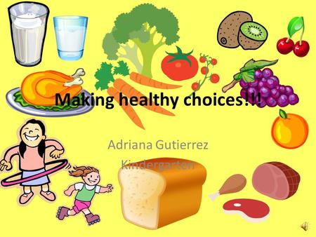 Making healthy choices!!! Adriana Gutierrez Kindergarten.