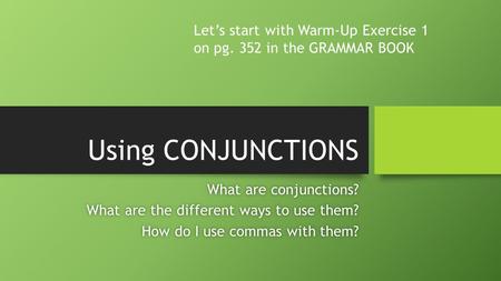 Using CONJUNCTIONS What are conjunctions?What are conjunctions? What are the different ways to use them?What are the different ways to use them? How do.