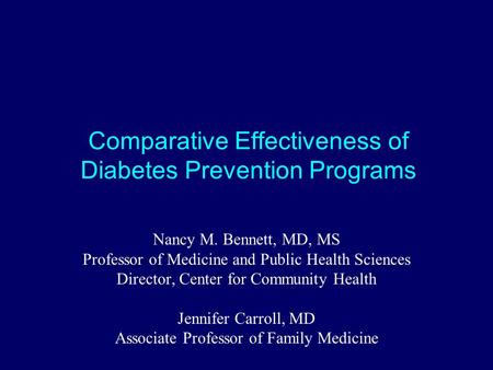 Comparative Effectiveness of Diabetes Prevention Programs Nancy M. Bennett, MD, MS Professor of Medicine and Public Health Sciences Director, Center for.