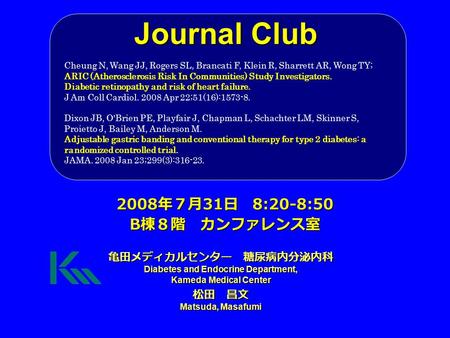 Journal Club 亀田メディカルセンター 糖尿病内分泌内科 Diabetes and Endocrine Department, Kameda Medical Center 松田 昌文 Matsuda, Masafumi 2008 年７月 31 日 8:20-8:50 B 棟８階 カンファレンス室.