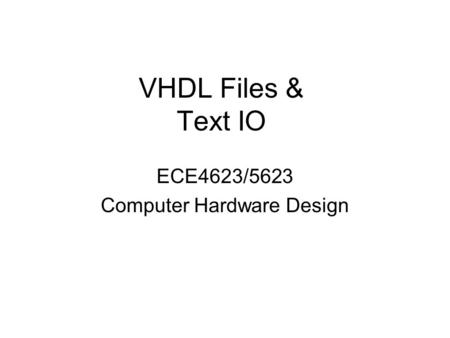 VHDL Files & Text IO ECE4623/5623 Computer Hardware Design.