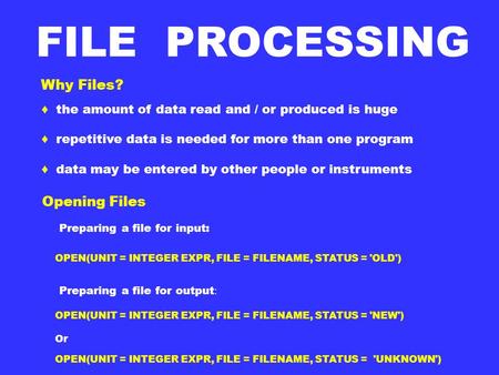 Why Files? ♦ the amount of data read and / or produced is huge ♦ repetitive data is needed for more than one program ♦ data may be entered by other people.