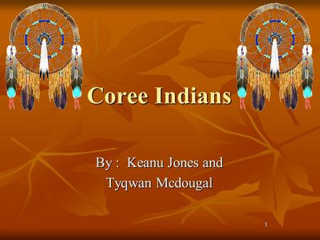 1 Coree Indians By : Keanu Jones and Tyqwan Mcdougal.