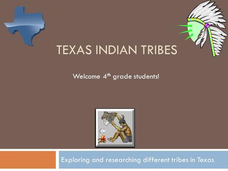 TEXAS INDIAN TRIBES Exploring and researching different tribes in Texas Welcome 4 th grade students!