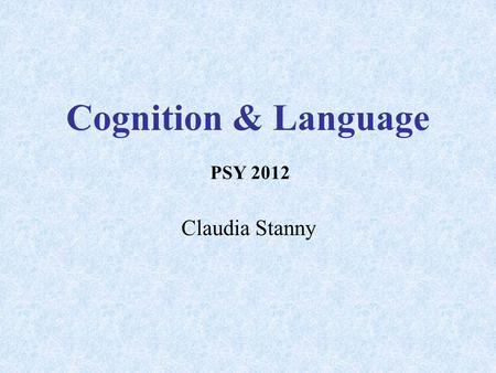 Cognition & Language Claudia Stanny PSY 2012. What is Cognition? Processes of knowing  Attending  Remembering  Reasoning Content of these processes.