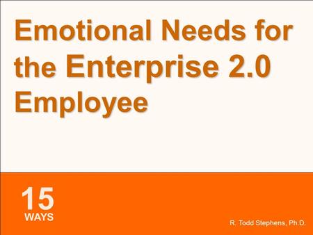 15 WAYS Slide 1 of 19 R. Todd Stephens, Ph.D. Emotional Needs for the Enterprise 2.0 Employee 15 WAYS.