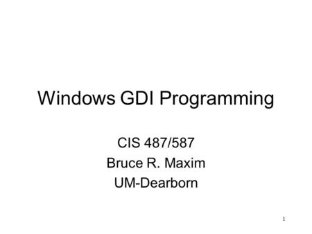 1 Windows GDI Programming CIS 487/587 Bruce R. Maxim UM-Dearborn.