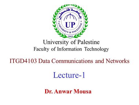 ITGD4103 Data Communications and Networks Lecture-1 Dr. Anwar Mousa University of Palestine Faculty of Information Technology.