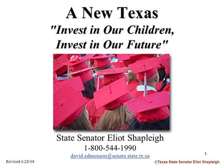 1 A New Texas Invest in Our Children, Invest in Our Future State Senator Eliot Shapleigh 1-800-544-1990 Revised 4/28/08.