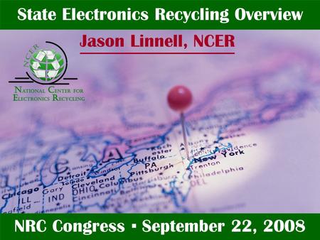 Jason Linnell State Electronics Recycling Overview NRC Congress ▪ September 22, 2008 Jason Linnell, NCER.