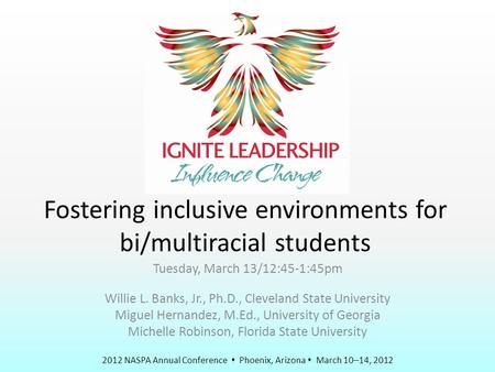 2012 NASPA Annual Conference  Phoenix, Arizona  March 10–14, 2012 Fostering inclusive environments for bi/multiracial students Tuesday, March 13/12:45-1:45pm.