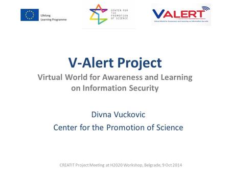 CREATIT Project Meeting at H2020 Workshop, Belgrade, 9 Oct 2014 V-Alert Project Virtual World for Awareness and Learning on Information Security Divna.