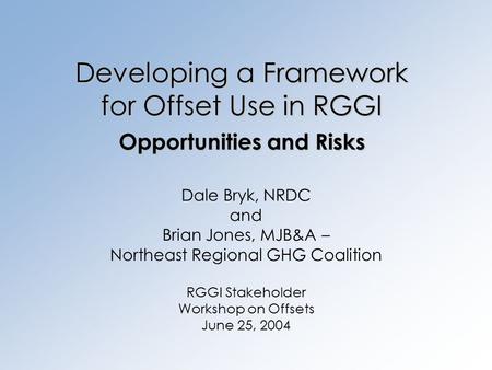 Developing a Framework for Offset Use in RGGI Opportunities and Risks Dale Bryk, NRDC and Brian Jones, MJB&A – Northeast Regional GHG Coalition RGGI Stakeholder.