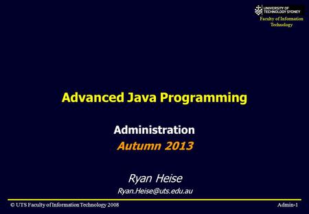 Faculty of Information Technology © UTS Faculty of Information Technology 2008Admin-1 Advanced Java Programming Administration Autumn 2013 Ryan Heise