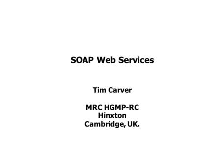 SOAP Web Services Tim Carver MRC HGMP-RC Hinxton Cambridge, UK.