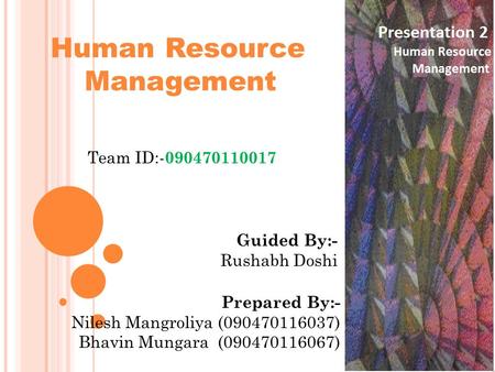 Human Resource Management Team ID:- 090470110017 Guided By:- Rushabh Doshi Prepared By:- Nilesh Mangroliya (090470116037) Bhavin Mungara (090470116067)