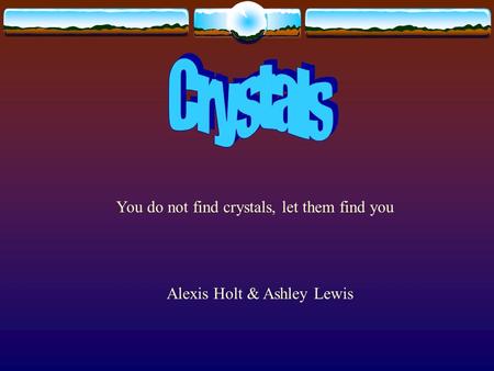 You do not find crystals, let them find you Alexis Holt & Ashley Lewis.