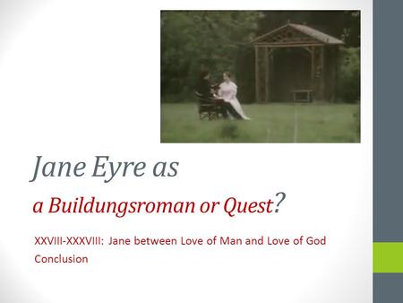 Jane Eyre as a Buildungsroman or Quest ? XXVIII-XXXVIII: Jane between Love of Man and Love of God Conclusion.