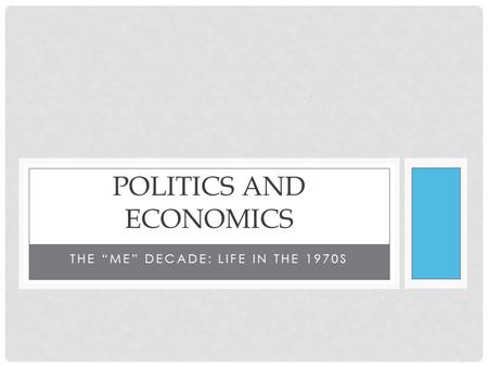 THE “ME” DECADE: LIFE IN THE 1970S POLITICS AND ECONOMICS.