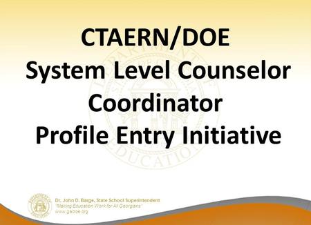 Dr. John D. Barge, State School Superintendent “Making Education Work for All Georgians” www.gadoe.org CTAERN/DOE System Level Counselor Coordinator Profile.