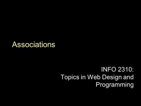 Associations INFO 2310: Topics in Web Design and Programming.