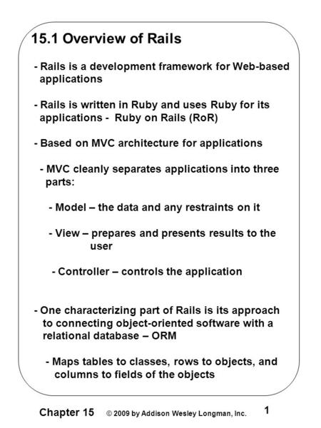 Chapter 15 © 2009 by Addison Wesley Longman, Inc. 1 15.1 Overview of Rails - Rails is a development framework for Web-based applications - Rails is written.