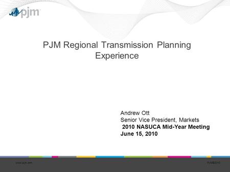 PJM©2010 PJM Regional Transmission Planning Experience www.pjm.com Andrew Ott Senior Vice President, Markets 2010 NASUCA Mid-Year Meeting June 15, 2010.