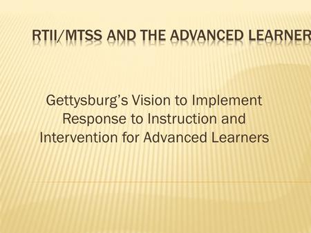 Gettysburg’s Vision to Implement Response to Instruction and Intervention for Advanced Learners.