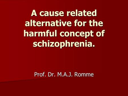 A cause related alternative for the harmful concept of schizophrenia. Prof. Dr. M.A.J. Romme.