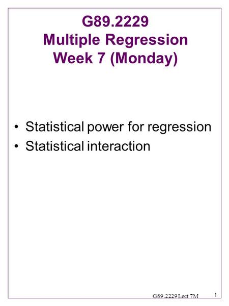 1 G89.2229 Lect 7M Statistical power for regression Statistical interaction G89.2229 Multiple Regression Week 7 (Monday)