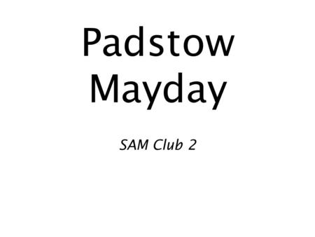 Padstow Mayday SAM Club 2. On May eve, the people of Padstow go out to the surrounding countryside and “bring home the May” – cutting green boughs to.