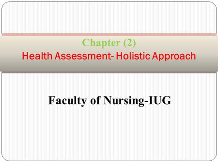 Faculty of Nursing-IUG Chapter (2) Health Assessment- Holistic Approach.