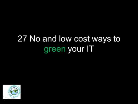 27 No and low cost ways to green your IT. Just say No! 1.Don’t print!