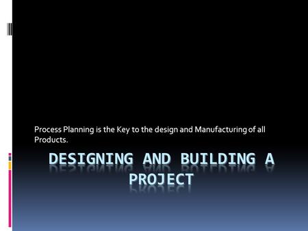 Process Planning is the Key to the design and Manufacturing of all Products.