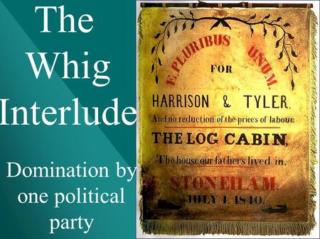 The Whig Interlude Domination by one political party.