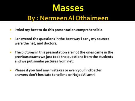  I tried my best to do this presentation comprehensible.  I answered the questions in the best way I can, my sources were the net, and doctors.  The.