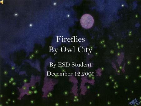 Fireflies By Owl City By ESD Student December 12,2009.