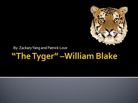 By: Zackary Yang and Patrick Love.  Tyger! Tyger! burning bright In the forests of the night, What immortal hand or eye Could frame thy fearful symmetry?